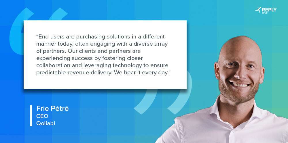 End users are purchasing solutions in a different manner today, often engaging with a diverse array of partners. Our clients and partners are experiencing success by fostering closer collaboration and leveraging technology to ensure predictable revenue delivery. We hear it every day. Quote by: Frie Petre, CEO, Qollabi