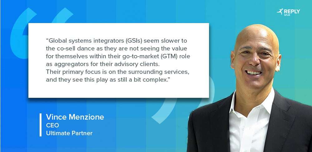Global systems integrators (GSIs) seem slower to the co-sell dance as they are not seeing the value for themselves within their go-to-market (GTM) role as aggregators for their advisory clients. Their primary focus is on the surrounding services, and they see this play as still a bit complex. Quote by: Vince Menzione, CEO, Ultimate Partner